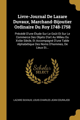 Livre-Journal de Lazare Duvaux, Marchand-Bijoutier Ordinaire Du Roy 1748-1758, Vol. 2: Pr?c?d? d'Une ?tude Sur Le Go?t Et Sur Le Commerce Des Objets d'Art Au Milieu Du XVIII Si?cle (Classic Reprint) - Duvaux, Lazare