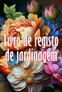 Livro de registo de jardinagem: Ideia fantstica para um presente Manuten??o diria de jardins internos e externos para iniciantes e jardineiros vidos, flores, frutas, plantio de vegetais