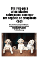 Livro para principiantes sobre como iniciar um negcio de criao de ces: Guia do criador para ganhar dinheiro, artigos para negcios caninos, lidar com ces de servio e dar  luz cachorros