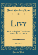 Livy, Vol. 7 of 13: With an English Translation; Books XXVI-XXVII (Classic Reprint)