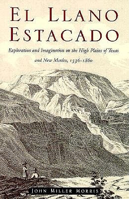 Llano Estacado: Exploration and Imagination on the High Plains of Texas and New Mexico, 1536-1860 - Morris, John M.