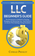 LLC Beginner's Guide: The Entrepreneur's Guidebook To Forming, Managing, and Maintaining Your Small Business for Success While Building a Strong Foundation