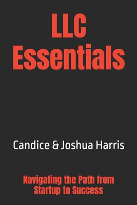 LLC Essentials: Navigating the Path from Startup to Success - Harris, Joshua, and Harris, Candice