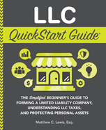 LLC QuickStart Guide: The Simplified Beginner's Guide to Forming a Limited Liability Company, Understanding LLC Taxes, and Protecting Personal Assets