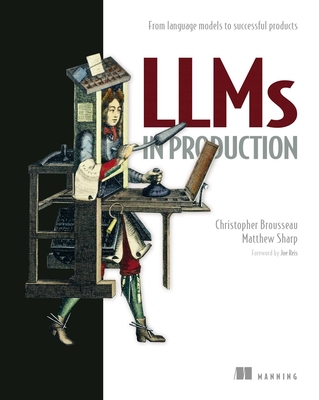 Llms in Production: From Language Models to Successful Products - Brousseau, Christopher, and Sharp, Matt