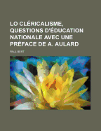 Lo Clericalisme, Questions D'Education Nationale Avec Une Preface de A. Aulard