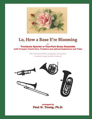 Lo, How a Rose E'Re Blooming: For Trombone Quartet or Four-Part Brass Ensemble (with Trumpet, French Horn, Trombone and Optional Euphoniums and Tuba) - Young Ph D, Paul G