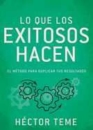 Lo Que Los Exitosos Hacen: El Mtodo Para Duplicar Tus Resultados