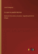 Lo que no puede decirse: drama en tres actos y en prosa: segunda parte de la trilog?a