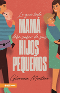 Lo Que Toda Mam Debe Saber de Sus Hijos Pequeos