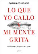 Lo Que Yo Callo Y Mi Mente Grita. El Libro Para Descubrirte Y Sanar / What I Keep Quiet But My Mind Screams Out Loud