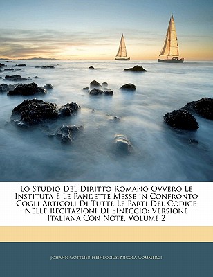 Lo Studio del Diritto Romano Ovvero Le Instituta E Le Pandette Messe in Confronto Cogli Articoli Di Tutte Le Parti del Codice Nelle Recitazioni Di Eineccio: Versione Italiana Con Note, Volume 3 - Heineccius, Johann Gottlieb