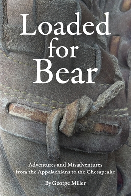 Loaded for Bear: Adventures and Misadventures from the Appalachians to the Chesapeake - Miller, George