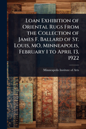 Loan Exhibition of Oriental Rugs From the Collection of James F. Ballard of St. Louis, MO, Minneapolis, February 1 to April 13, 1922