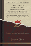 Loan Exhibition of Paintings and Bronzes Owned by Residents of Rochester: The Memorial Art Gallery, Sixteenth to September Seventeenth, Nineteen Hundred (Classic Reprint)