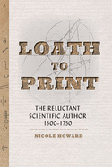 Loath to Print: The Reluctant Scientific Author, 1500-1750