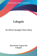 Lobagola: An Africa Savage's Own Story