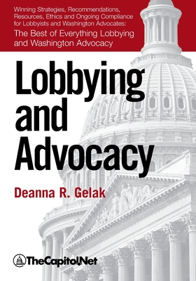 Lobbying and Advocacy: Winning Strategies, Resources, Recommendations, Ethics and Ongoing Compliance for Lobbyists and Washington Advocates: The Best of Everything Lobbying and Washington Advocacy - Gelak, Deanna, and The Sunwater Institute