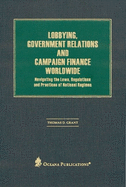 Lobbying, Government Relations, and Campaign Finance Worldwide: Navigating the Laws, Regulations and Practices of National Regimes