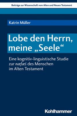 Lobe Den Herrn, Meine 'Seele': Eine Kognitiv-Linguistische Studie Zur Naefaes Des Menschen Im Alten Testament - Muller, Katrin