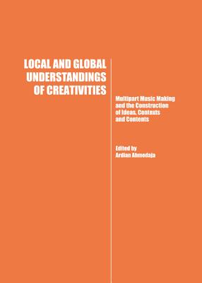 Local and Global Understandings of Creativities: Multipart Music Making and the Construction of Ideas, Contexts and Contents - Ahmedaja, Ardian (Editor)