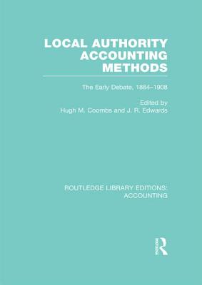 Local Authority Accounting Methods Volume 1 (RLE Accounting): The Early Debate 1884-1908 - Coombs, Hugh (Editor), and Edwards, J. (Editor)