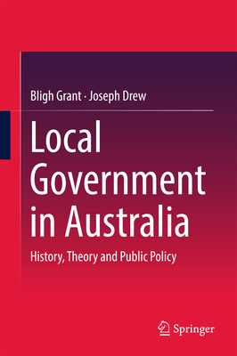 Local Government in Australia: History, Theory and Public Policy - Grant, Bligh, and Drew, Joseph