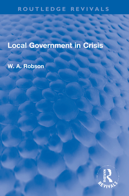 Local Government in Crisis - Robson, W a