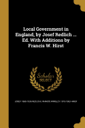 Local Government in England, by Josef Redlich ... Ed. with Additions by Francis W. Hirst