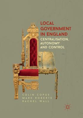 Local Government in England: Centralisation, Autonomy and Control - Copus, Colin, and Roberts, Mark, and Wall, Rachel