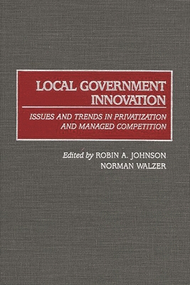 Local Government Innovation: Issues and Trends in Privatization and Managed Competition - Johnson, Robin A, and Walzer, Norman