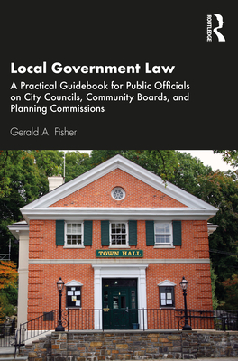 Local Government Law: A Practical Guidebook for Public Officials on City Councils, Community Boards, and Planning Commissions - Fisher, Gerald A