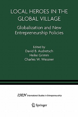 Local Heroes in the Global Village: Globalization and the New Entrepreneurship Policies - Audretsch, David B. (Editor), and Grimm, Heike (Editor), and Wessner, Charles W. (Editor)