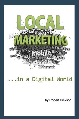 Local Marketing in a Digital World: How To Ditch the Yellow Pages, and Drive More Traffic To Your Local Business Than You Ever Thought Possible! - Dickson, Robert a