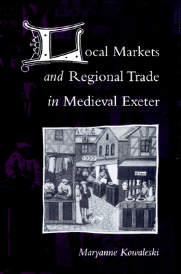 Local Markets and Regional Trade in Medieval Exeter - Kowaleski, Maryanne, Ph.D.
