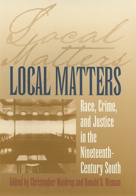 Local Matters: Race, Crime, and Justice in the Nineteenth-Century South - Waldrep, Christopher (Editor), and Nieman, Donald G (Editor)