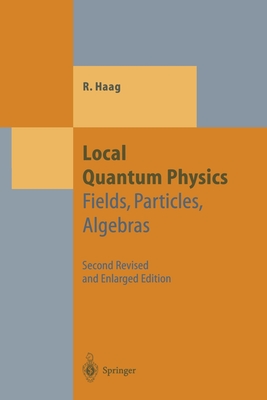 Local Quantum Physics: Fields, Particles, Algebras - Haag, Rudolf