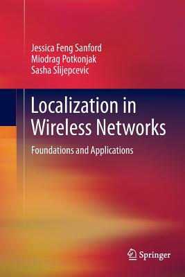 Localization in Wireless Networks: Foundations and Applications - Sanford, Jessica Feng, and Potkonjak, Miodrag, and Slijepcevic, Sasha
