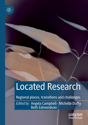 Located Research: Regional Places, Transitions and Challenges - Campbell, Angela (Editor), and Duffy, Michelle (Editor), and Edmondson, Beth (Editor)