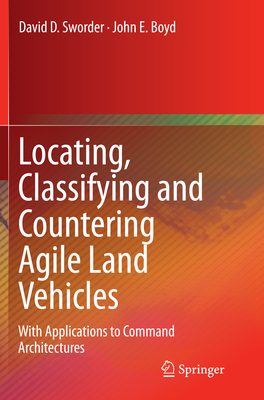 Locating, Classifying and Countering Agile Land Vehicles: With Applications to Command Architectures - Sworder, David D, and Boyd, John E
