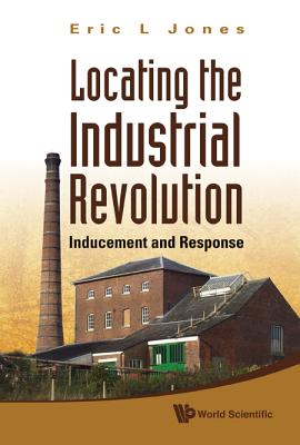 Locating the Industrial Revolution: Inducement and Response - Jones, Eric L