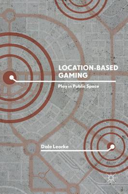 Location-Based Gaming: Play in Public Space - Leorke, Dale