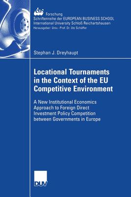 Locational Tournaments in the Context of the EU Competitive Environment: A New Institutional Economics Approach to Foreign Direct Investment Policy Competition Between Governments in Europe - Dreyhaupt, Stephan, and Caspers, Prof Dr Rolf (Foreword by)