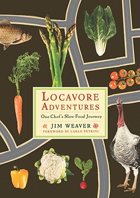 Locavore Adventures: One Chef's Slow Food Journey - Weaver, Jim, Mr., and Petrini, Carlo (Foreword by)