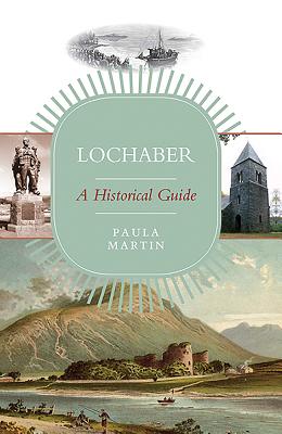 Lochaber: A Historical Guide - Martin, Paula