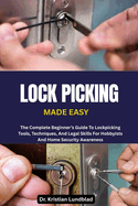 Lock Picking Made Easy: The Complete Beginner's Guide To Lockpicking Tools, Techniques, And Legal Skills For Hobbyists And Home Security Awareness