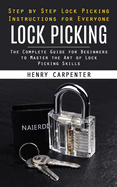 Lock Picking: Step by Step Lock Picking Instructions for Everyone (The Complete Guide for Beginners to Master the Art of Lock Picking Skills)