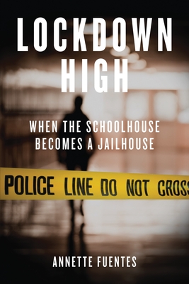 Lockdown High: When the Schoolhouse Becomes a Jailhouse - Fuentes, Annette