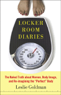 Locker Room Diaries: The Naked Truth about Women, Body Image, and Re-Imagining the ""Perfect"" Body
