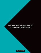 Locker Room Log Book Cleaning Schedule: Daily Cleaning Checklist Notebook 8.5" x 11" (21.59 x 27.94 cm) 120 Page Record Book Perfect For Health Clubs & Businesses With Changing Areas & Locker Rooms
